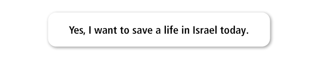 Yes, I want to save lives in Israel today.